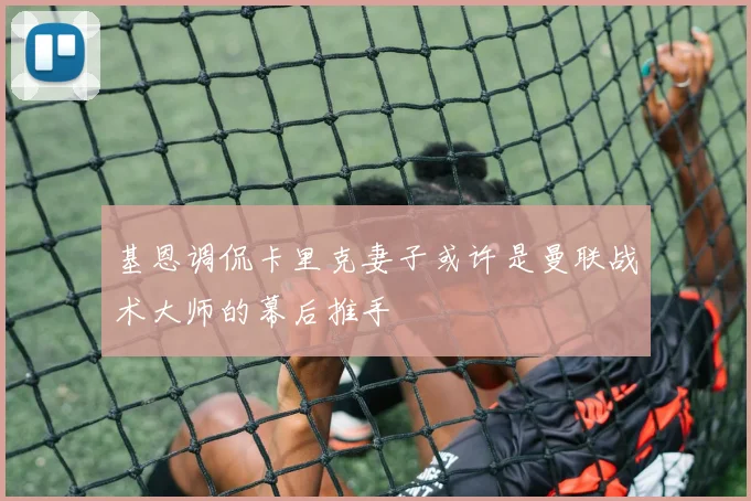 基恩调侃卡里克妻子或许是曼联战术大师的幕后推手