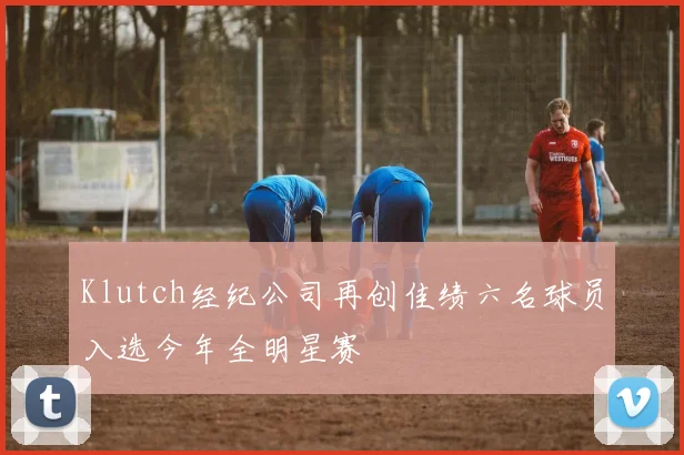 Klutch经纪公司再创佳绩六名球员入选今年全明星赛