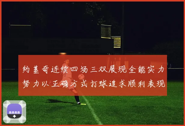 约基奇连续四场三双展现全能实力努力以正确方式打球追求顺利表现