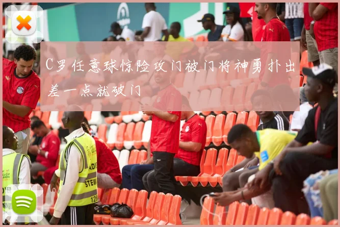 C罗任意球惊险攻门被门将神勇扑出差一点就破门