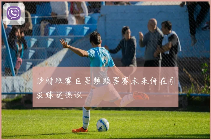 沙特联赛巨星频频罢赛未来何在引发球迷热议