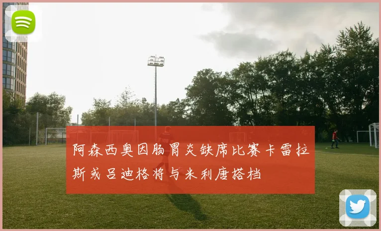 阿森西奥因肠胃炎缺席比赛卡雷拉斯或吕迪格将与米利唐搭档