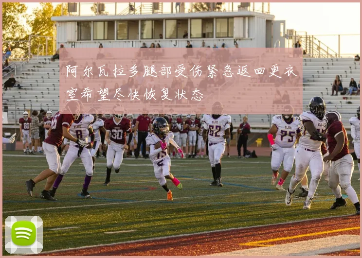 阿尔瓦拉多腿部受伤紧急返回更衣室希望尽快恢复状态
