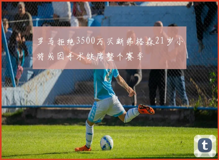 罗马拒绝3500万买断弗格森21岁小将或因手术缺席整个赛季