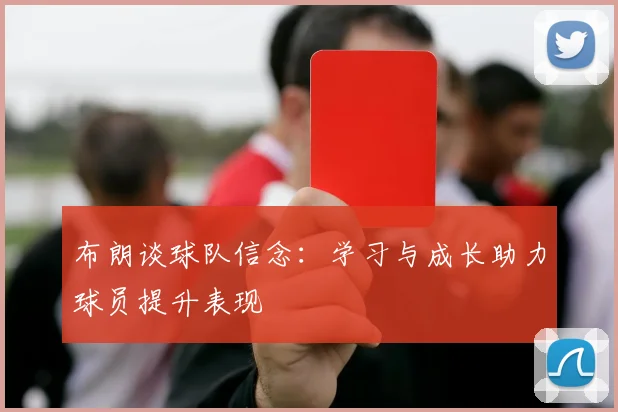 布朗谈球队信念：学习与成长助力球员提升表现