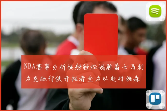 NBA赛事分析快船轻松战胜爵士马刺力克独行侠开拓者全力以赴对抗森林狼