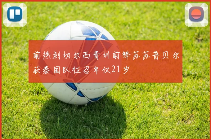 前热刺切尔西青训前锋苏苏普贝尔获泰国队征召年仅21岁