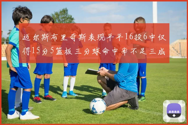 迈尔斯布里奇斯表现平平16投6中仅得15分5篮板三分球命中率不足三成