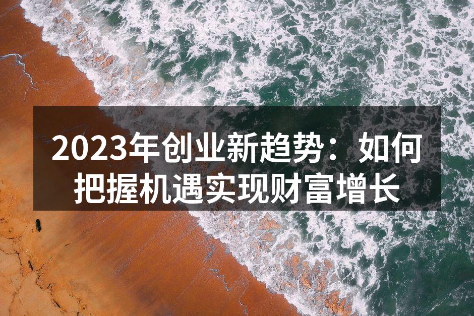 2023年创业新趋势：如何把握机遇实现财富增长